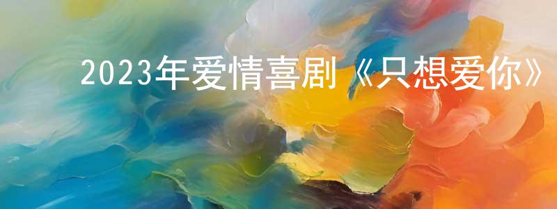 陈福顺的动漫综艺大全,2023年爱情喜剧《只想爱你》BD英语中字迅雷下载_电影天堂